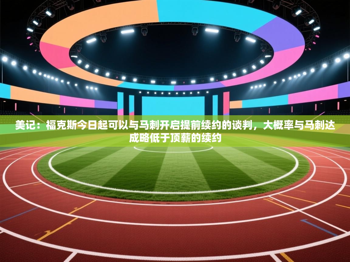 美记:福克斯今日起可以与马刺开启提前续约的谈判,大概率与马刺达成略低于顶薪的续约
