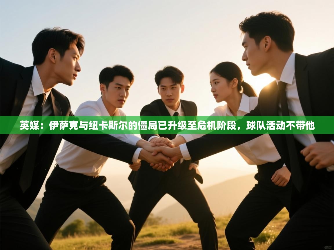 英媒:伊萨克与纽卡斯尔的僵局已升级至危机阶段,球队活动不带他