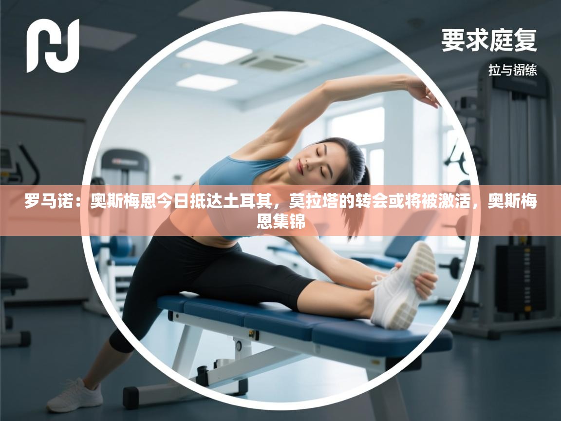 罗马诺:奥斯梅恩今日抵达土耳其,莫拉塔的转会或将被激活,奥斯梅恩集锦