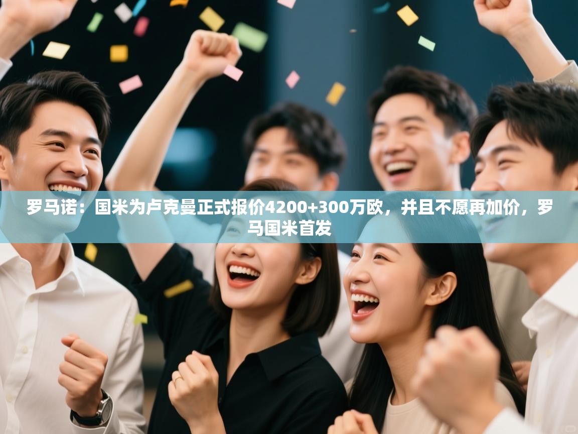 罗马诺:国米为卢克曼正式报价4200+300万欧,并且不愿再加价,罗马国米首发