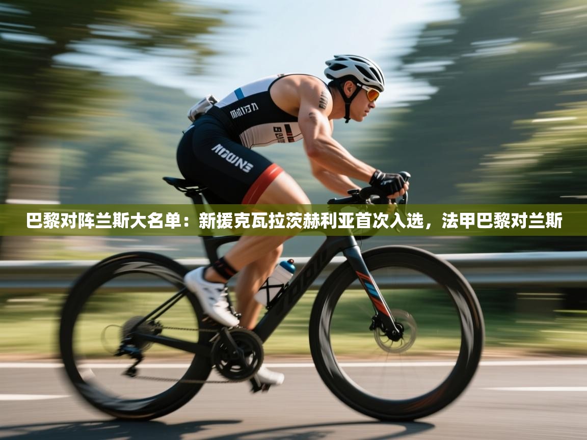 巴黎对阵兰斯大名单：新援克瓦拉茨赫利亚首次入选，法甲巴黎对兰斯