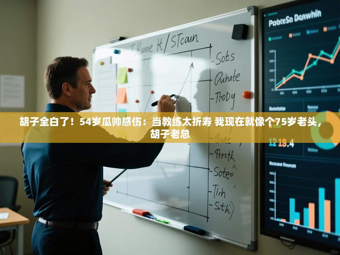 胡子全白了!54岁瓜帅感伤:当教练太折寿 我现在就像个75岁老头,胡子老总 第2张