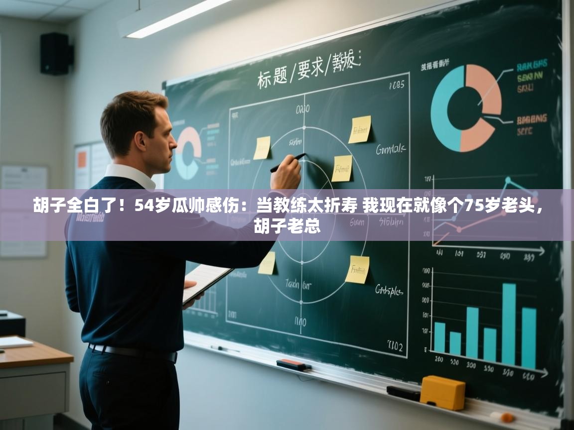 胡子全白了!54岁瓜帅感伤:当教练太折寿 我现在就像个75岁老头,胡子老总 第1张