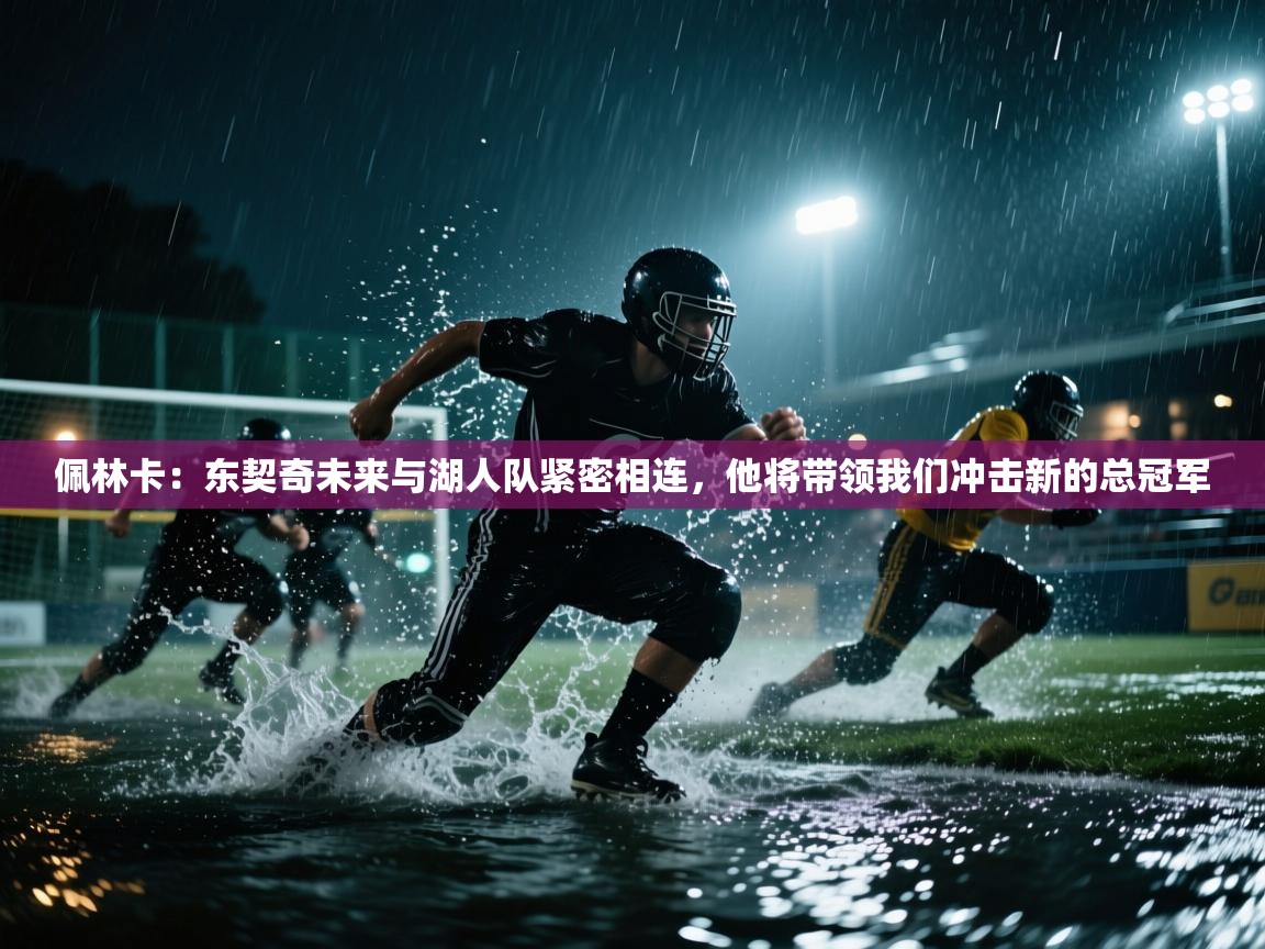 佩林卡:东契奇未来与湖人队紧密相连,他将带领我们冲击新的总冠军 第1张