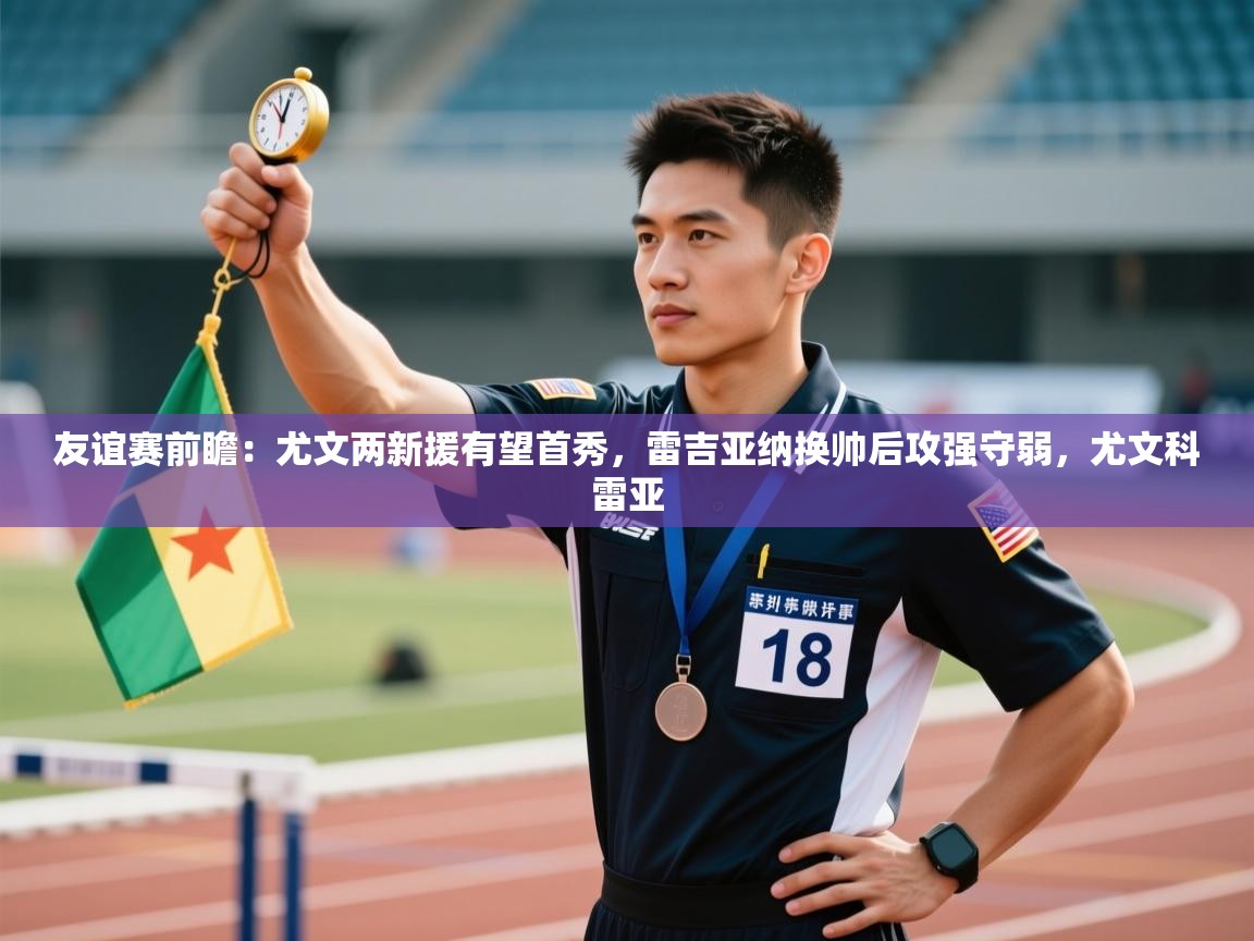 友谊赛前瞻:尤文两新援有望首秀,雷吉亚纳换帅后攻强守弱,尤文科雷亚 第2张