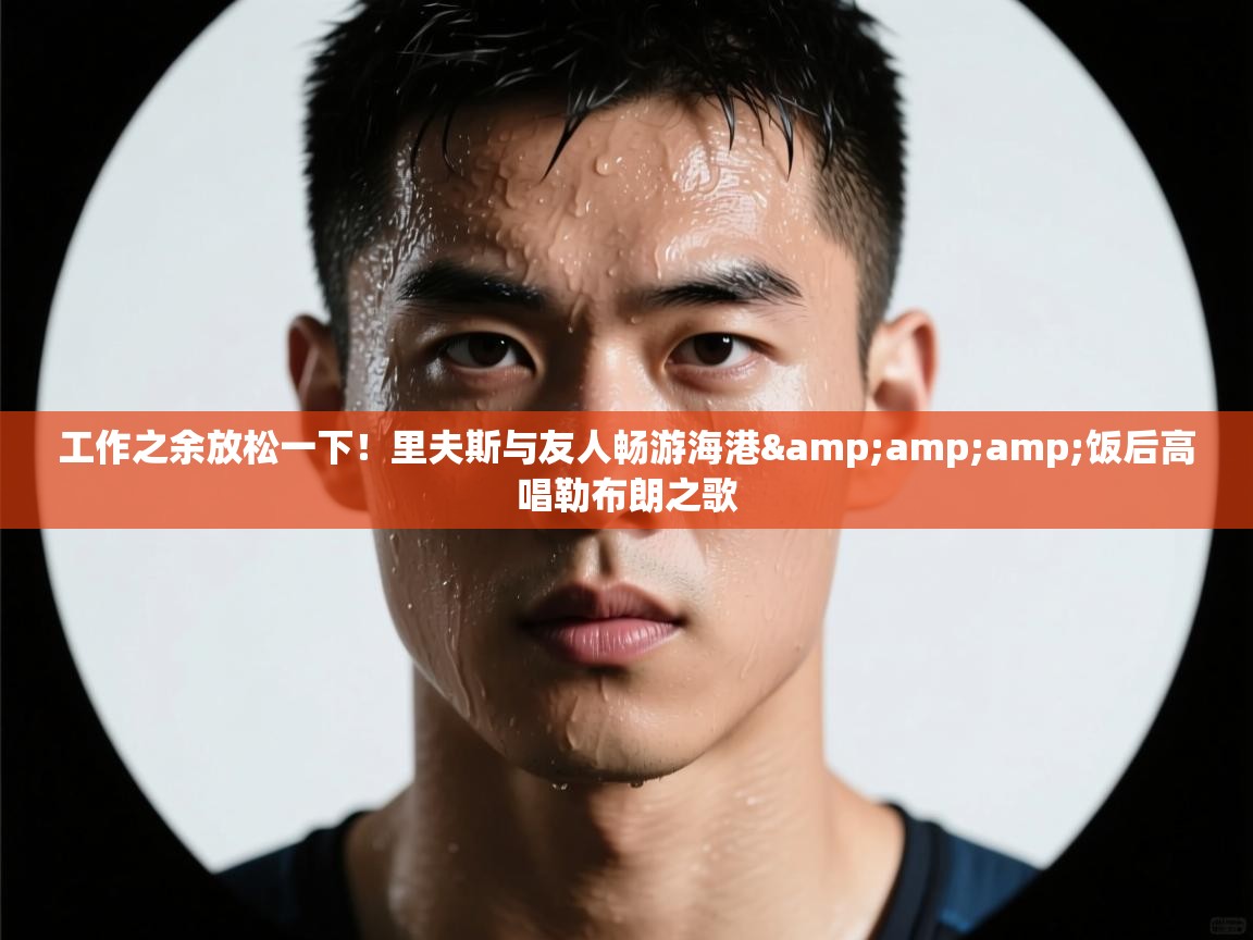 工作之余放松一下！里夫斯与友人畅游海港&amp;饭后高唱勒布朗之歌  第1张