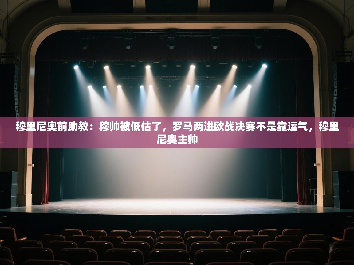 穆里尼奥前助教：穆帅被低估了，罗马两进欧战决赛不是靠运气，穆里尼奥主帅