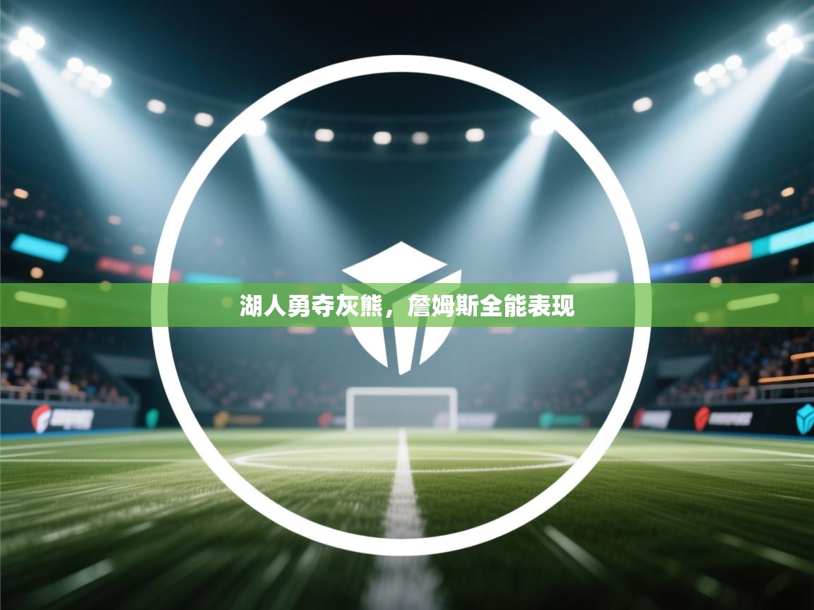 湖人勇夺灰熊，詹姆斯全能表现  第1张