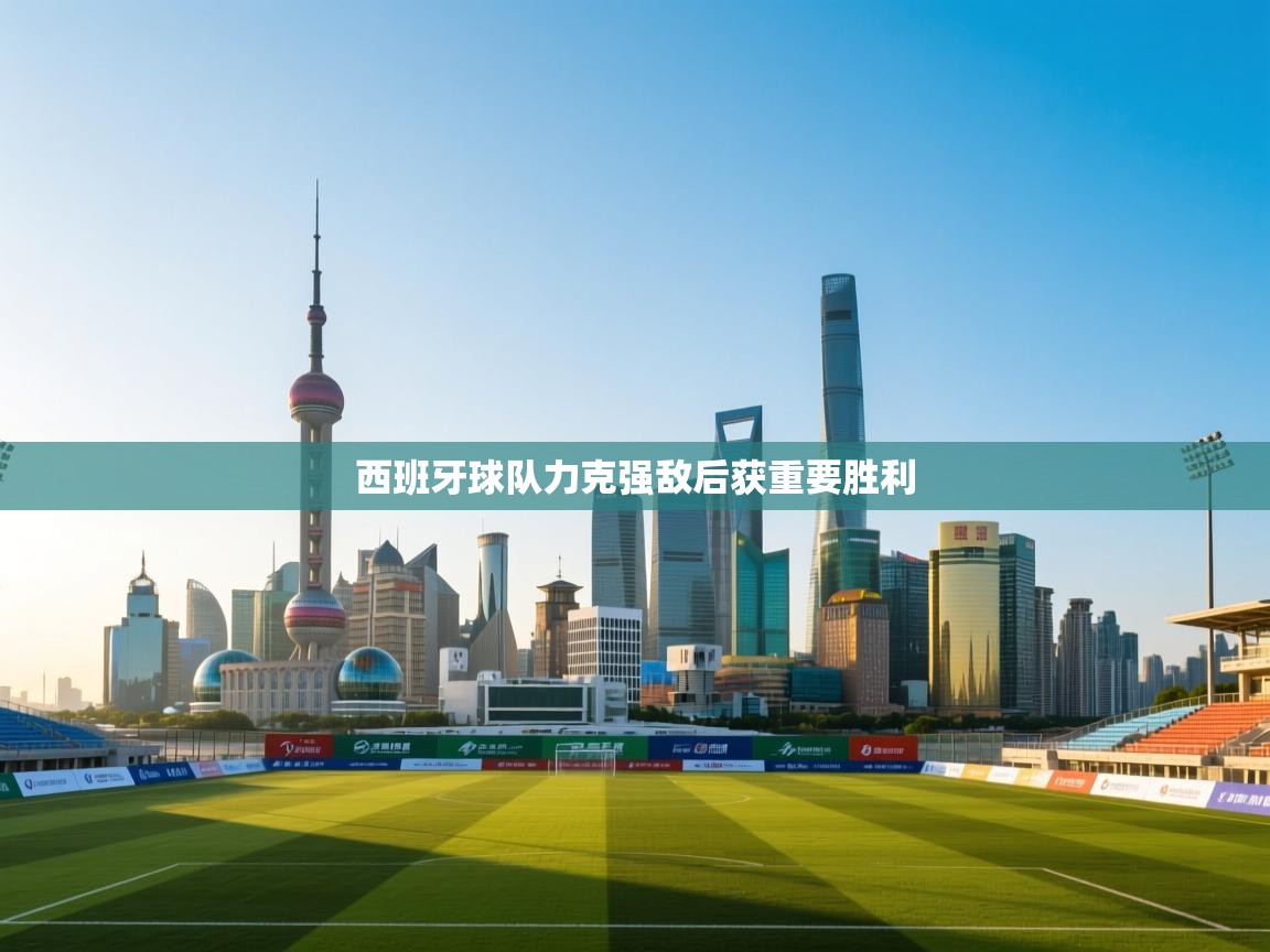 西班牙球队力克强敌后获重要胜利