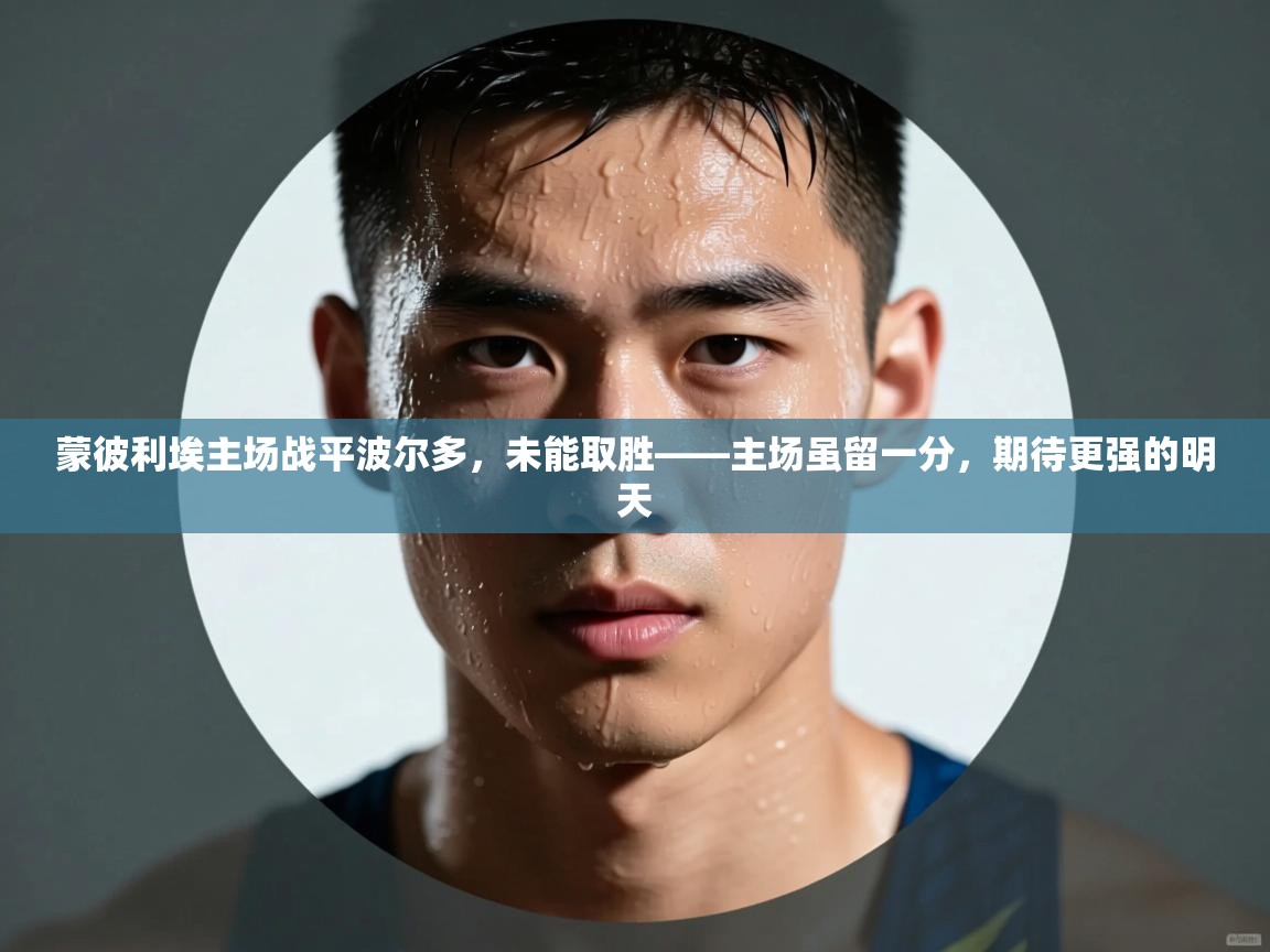 蒙彼利埃主场战平波尔多，未能取胜——主场虽留一分，期待更强的明天  第2张