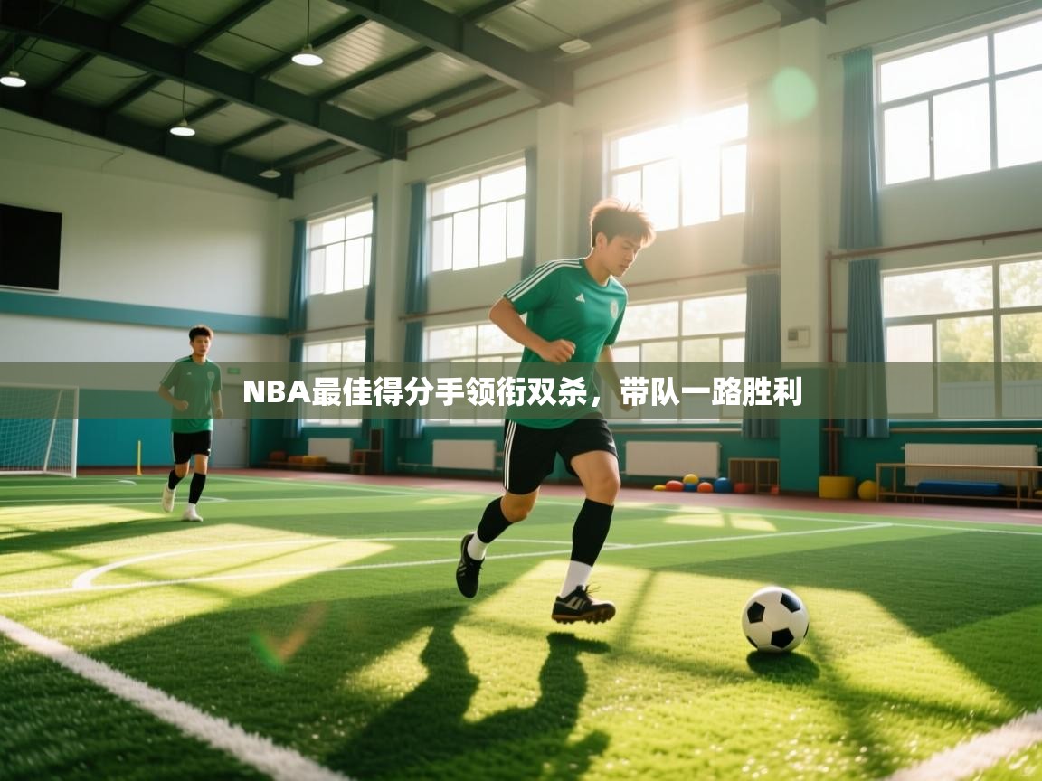 NBA最佳得分手领衔双杀，带队一路胜利