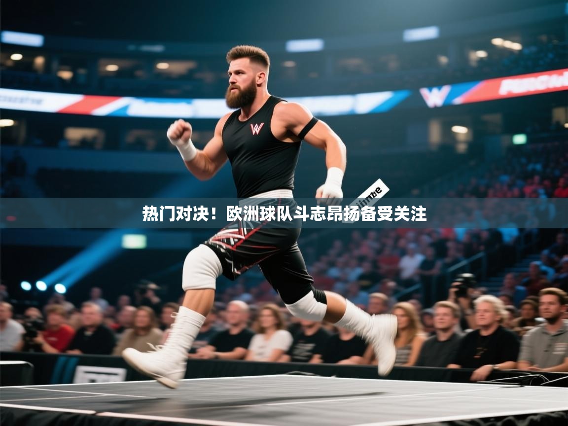 热门对决！欧洲球队斗志昂扬备受关注