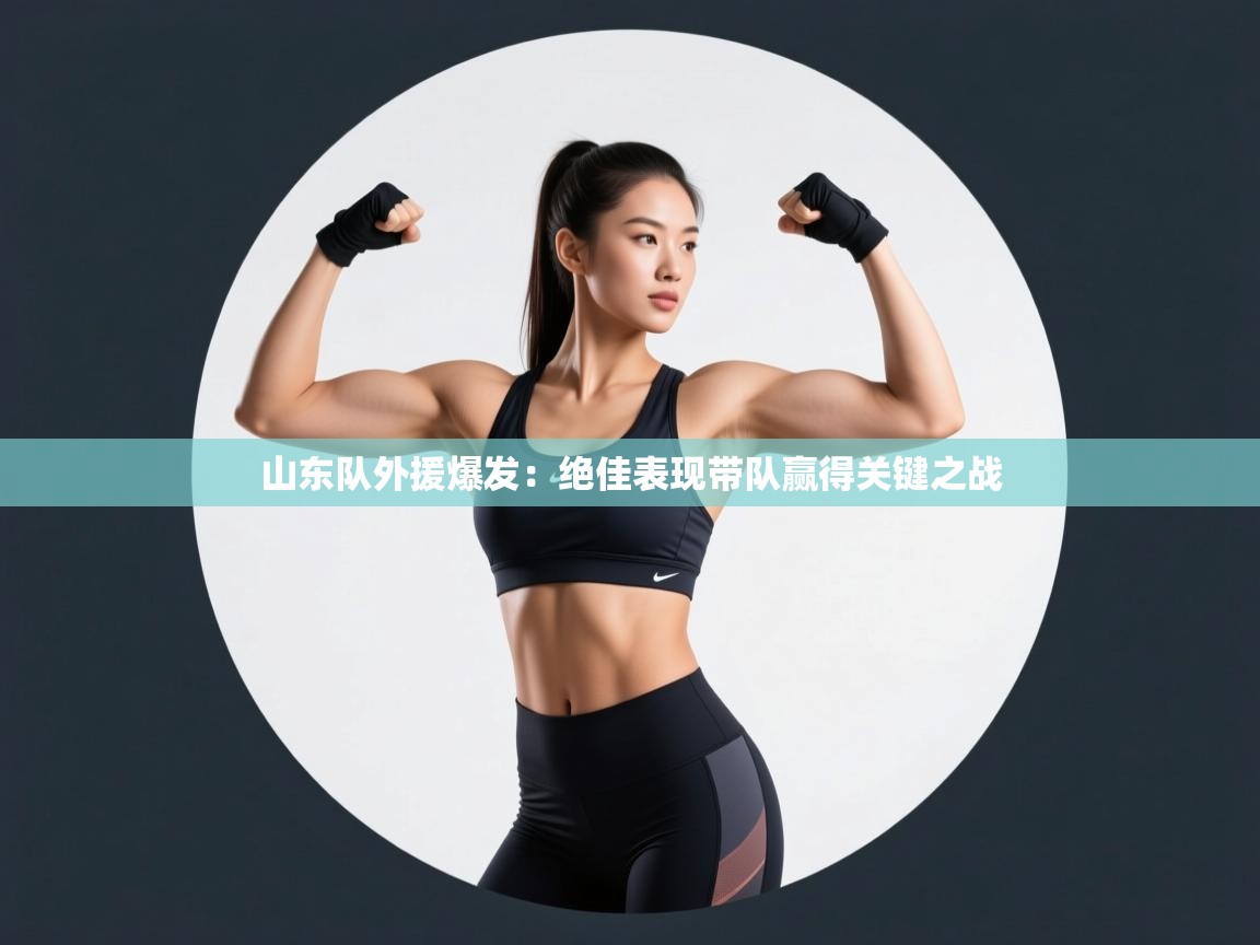 山东队外援爆发：绝佳表现带队赢得关键之战