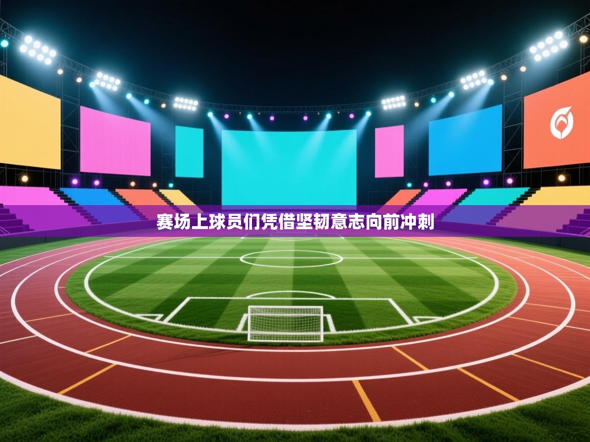 赛场上球员们凭借坚韧意志向前冲刺